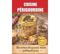 CUISINE PÉRIGOURDINE TRADITIONNELLE: LES RECETTES DE LUCETTE 20 RECETTES DE GRAND-MÈRE AUTHENTIQUES DU PÉRIGORD