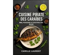 CUISINE PIRATE DES CARAÏBES - BBQ, poissons & cocktails au rhum : 60 recettes faciles, marinades & street-food des îles: Grillades créoles, trésors de la mer, sauces jerk, desserts tropicaux & mixologie au rhum - pas à pas, conseils pro