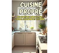 Cuisine propre: Un guide pratique pour créer un espace organisé, propre et paisible dans votre maison.