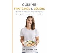 CUISINE PROTÉINÉE & LÉGÈRE: Recettes simples, peu caloriques, pour perdre du gras sans se priver
