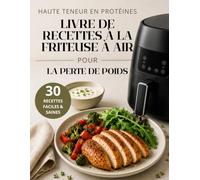 Cuisine Riche en Protéines à la Friteuse à Air pour Perdre du Poids: 30 Recettes Riches en Protéines pour la Perte de Poids, la Combustion des ... Prep et une Alimentation Saine au Quotidien