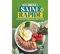 Cuisine Saine et Rapide pour les Personnes Occupées: Recettes faciles, prêtes en 30 minutes, riches en protéines et faibles en calories, pour perdre du poids sans prise de tête