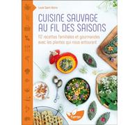Cuisine sauvage au fil des saisons: 112 recettes familiales et gourmandes avec les plantes qui nous entourent