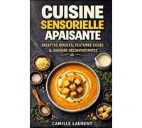 Cuisine Sensorielle Apaisante - Recettes Douces, Textures Lisses & Saveurs Réconfortantes pour une Cuisine Bien-Être au Quotidien: 60 recettes ... et boissons douces pour cuisiner avec calme