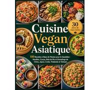 Cuisine Vegan Asiatique: 150 Recettes à Base de Plantes pour le Quotidien - Nouilles, Currys, Bols de Riz et Dumplings de Chine, Japon, Corée, Thaïlande et Vietnam (french version)