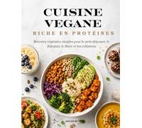 CUISINE VEGANE RICHE EN PROTÉINES: Recettes végétales simples pour le petit-déjeuner, le déjeuner, le dîner et les collations