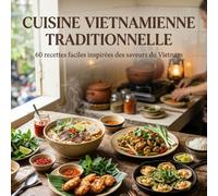 Cuisine Vietnamienne Traditionnelle: 60 recettes faciles inspirées des saveurs du Vietnam