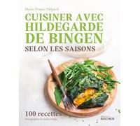 Cuisiner avec Hildegarde de Bingen selon les saisons: 100 recettes