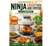 Cuisiner avec le Ninja Crispi Pro Air Fryer : + 400 recettes simples, saines et croustillantes pour tous les jours