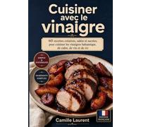 Cuisiner avec le vinaigre: 60 recettes créatives, salées et sucrées, pour cuisiner les vinaigres balsamique, de cidre, de vin et de riz