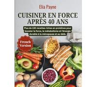 Cuisiner en force après 40 ans: Plus de 130 recettes riches en protéines pour booster la force, le métabolisme et l'énergie durable à la ménopause et au-delà.