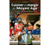 Cuisiner et manger au Moyen Âge: Histoire, produits, techniques et recettes (BEAUX-LIVRES - ARTS ET CULTURE)