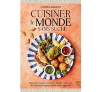 Cuisiner le monde sans sucre: Embarquer pour une aventure culinaire inédite