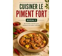 Cuisiner le Piment Fort - Niveau 3: 60 recettes intenses pour amateurs de chaleur maîtrisée