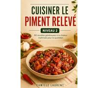 Cuisiner le Piment Relevé - Niveau 2: 60 recettes généreuses à la chaleur maîtrisée pour le quotidien
