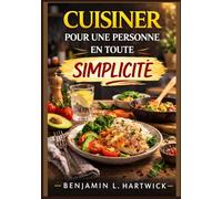 Cuisiner pour une personne en toute simplicité: Guide pratique pour préparer des repas nutritifs et économiques pour une personne (Série Essentiels culinaires de Benjamin L. Hartwick)