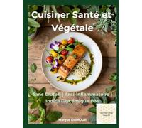 Cuisiner Santé et Végétale: Sans Gluten - Anti-Inflammatoire - Indice Glycémique Bas