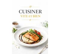 CUISINER VITE ET BIEN: Des recettes rapides, savoureuses et accessibles au quotidien