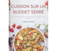 CUISSON SUR UN BUDGET SERRÉ: Des repas simples et nourrissants pour les familles, sans se ruiner.