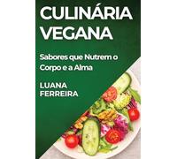 Culinária Vegana: Sabores que Nutrem o Corpo e a Alma
