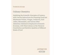 Culinary Chemistry: Exhibiting the Scientific Principles of Cookery, with Concise Instructions for Preparing Good and Wholesome Pickles, Vinegar, ... Qualities of Different Kinds of Food