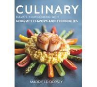 Culinary : Elevate Your Cooking with Gourmet Flavors and Techniques - Maddie LD Dorsey