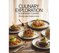 Culinary Exploration of European Flavors: 150 Easy Vegan Recipes to Enjoy - Lucy NJ Reece