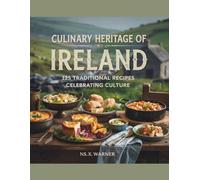 Culinary Heritage of Ireland: 125 Traditional Recipes Celebrating Culture - NS. X. Warner