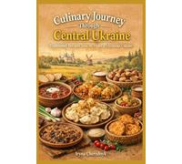 Culinary Journey Through Central Ukraine: Traditional Recipes from the Heart of Ukrainian Cuisine (Culinary Journey Through Ukraine : Traditional Regional Recipes and Food Culture)