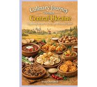Culinary Journey Through Central Ukraine: Traditional Recipes from the Heart of Ukrainian Cuisine (Culinary Journey Through Ukraine : Traditional Regional Recipes and Food Culture)