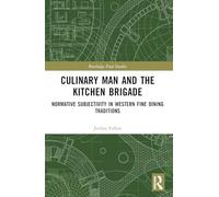 Culinary Man and the Kitchen Brigade: Normative Subjectivity in Western Fine Dining Traditions (Routledge Food Studies)
