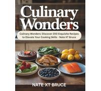 Culinary Wonders: Discover 200 Exquisite Recipes to Elevate Your Cooking Skills - Nate XT Bruce