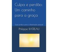 Culpa e perdão: Um caminho para a graça: Guia prático para a libertação pessoal
