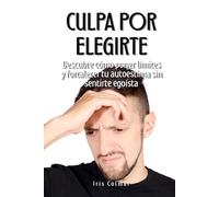 Culpa por elegirte: Descubre cómo poner límites y fortalecer tu autoestima sin sentirte egoísta