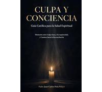 Culpa y Conciencia: Guía Católica para la Salud Espiritual: Distinción entre Culpa Sana y Escrupulosidad, y Caminos hacia la Reconciliación