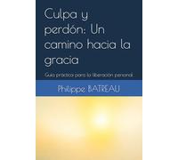 Culpa y perdón: Un camino hacia la gracia: Guía práctica para la liberación personal