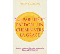 Culpabilité et pardon : Un chemin vers la grâce: Guide pratique de libération personnelle: 1