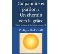 Culpabilité et pardon : Un chemin vers la grâce: Guide pratique de libération personnelle