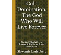 Cult. Domination. The God Who Will Live Forever: The God Who Will Live Forever: A Thriller of Power and Control