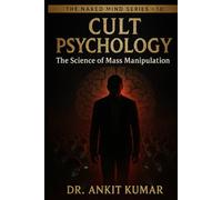 Cult Psychology: The Science of Mass Manipulation. (The Naked Mind Series)