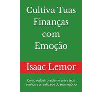 Cultiva Tuas Finanças com Emoção: Como reduzir o abismo entre teus sonhos e a realidade do teu negócio (Jardinagem Financeira)