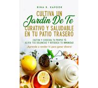 Cultiva un jardín de té curativo y saludable en tu patio trasero: Cultiva y cosecha tu propio té: alivia tus dolencias y refuerza tu inmunidad