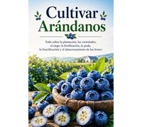 Cultivar Arándanos: Todo sobre la plantación, las variedades, el riego, la fertilización, la poda, la fructificación y el almacenamiento de los frutos