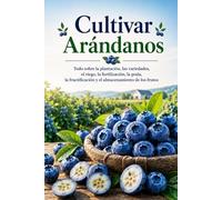 Cultivar Arándanos: Todo sobre la plantación, las variedades, el riego, la fertilización, la poda, la fructificación y el almacenamiento de los frutos