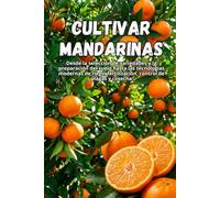 Cultivar mandarinas: Una guía completa para el cultivo de mandarinas: variedades, plantación, cuidados, protección contra plagas y tecnologías modernas para una cosecha de alta calidad.