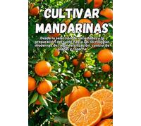 Cultivar mandarinas: Una guía completa para el cultivo de mandarinas: variedades, plantación, cuidados, protección contra plagas y tecnologías modernas para una cosecha de alta calidad.