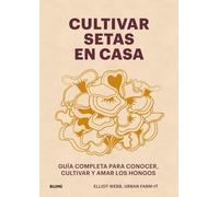Cultivar setas en casa: Guía completa para conocer, cultivar y amar los hongos