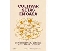 Cultivar setas en casa: Guía completa para conocer, cultivar y amar los hongos