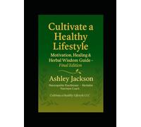 Cultivate a Healthy Lifestyle: Motivation, Healing & Herbal Medicine Guide: A Naturopathic & Herbalist’s Guide to Whole-Body Wellness