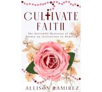 Cultivate Faith: The Sorrowful Mysteries of the Rosary as Invitations to Humility (Rosary Invitations)